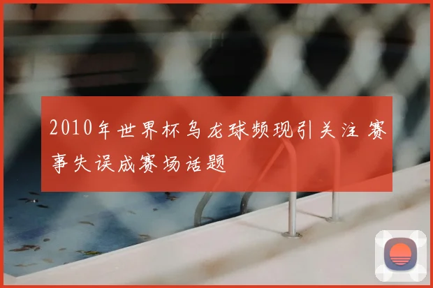 2010年世界杯乌龙球频现引关注 赛事失误成赛场话题