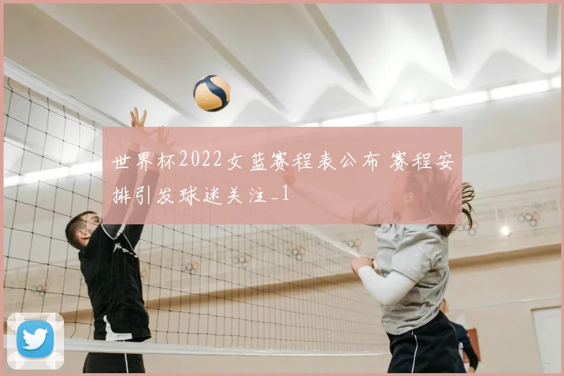 世界杯2022女蓝赛程表公布 赛程安排引发球迷关注_1