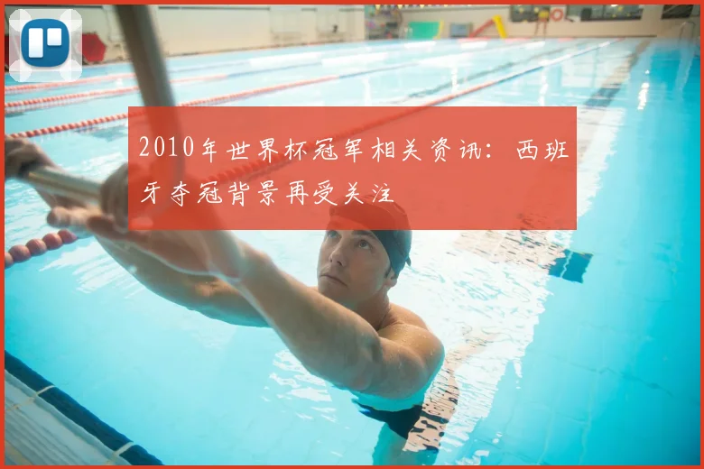 2010年世界杯冠军相关资讯：西班牙夺冠背景再受关注