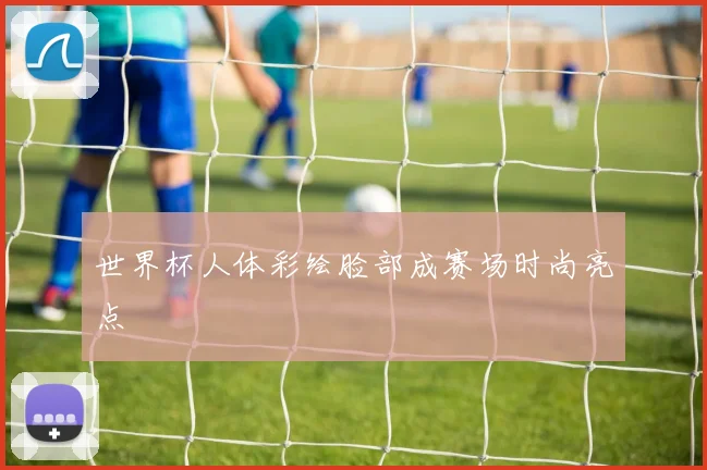 世界杯人体彩绘脸部成赛场时尚亮点