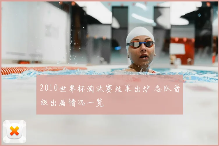 2010世界杯淘汰赛结果出炉 各队晋级出局情况一览