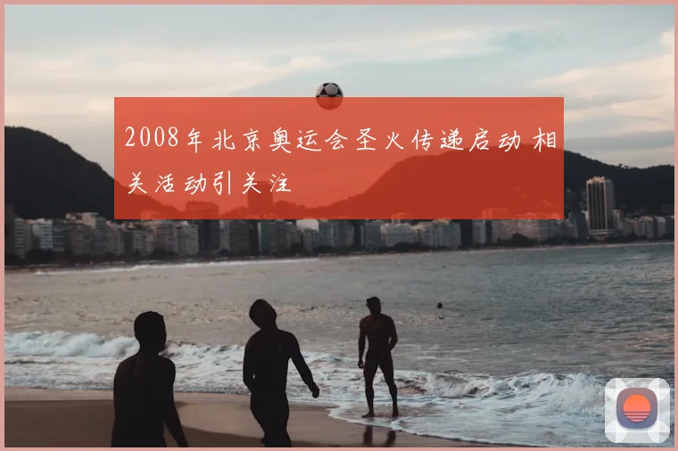 2008年北京奥运会圣火传递启动 相关活动引关注