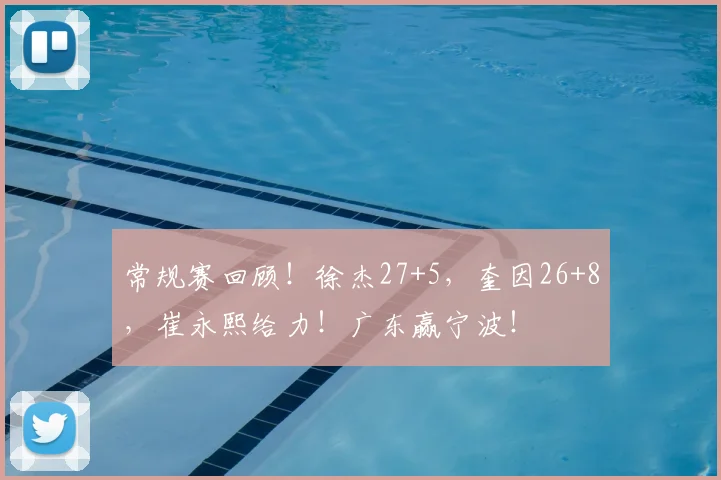 常规赛回顾!徐杰27+5,奎因26+8,崔永熙给力!广东赢宁波!