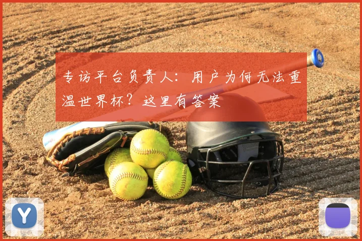 专访平台负责人:用户为何无法重温世界杯?这里有答案