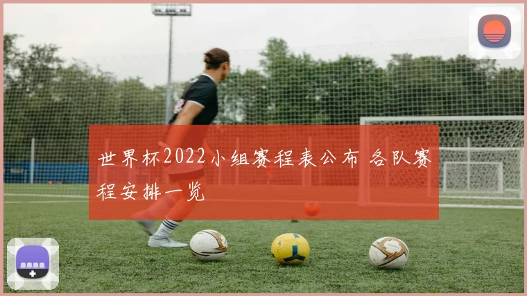 世界杯2022小组赛程表公布 各队赛程安排一览
